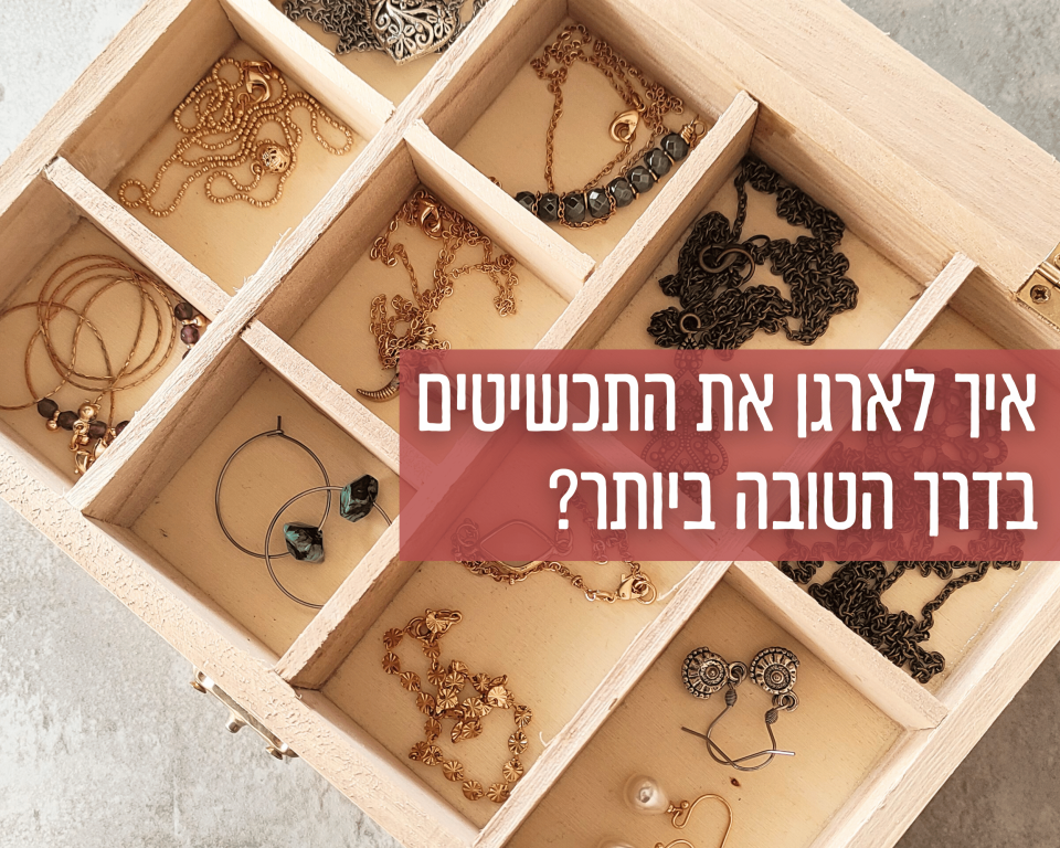 איך לארגן את התכשיטים בדרך הטובה ביותר?